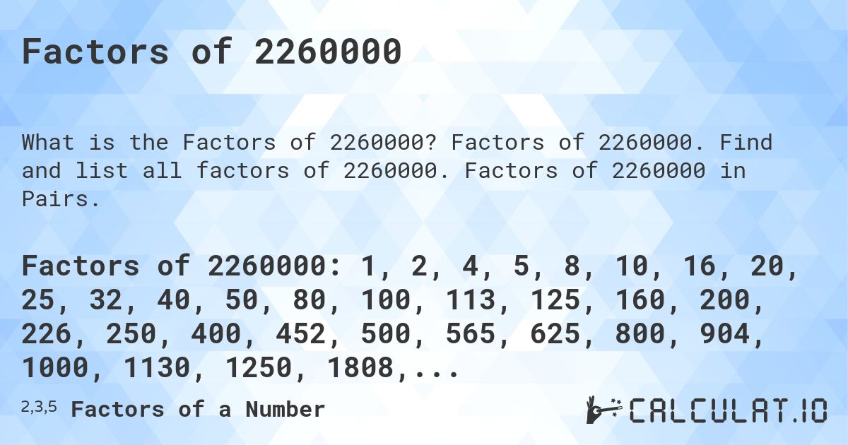 Factors of 2260000. Factors of 2260000. Find and list all factors of 2260000. Factors of 2260000 in Pairs.