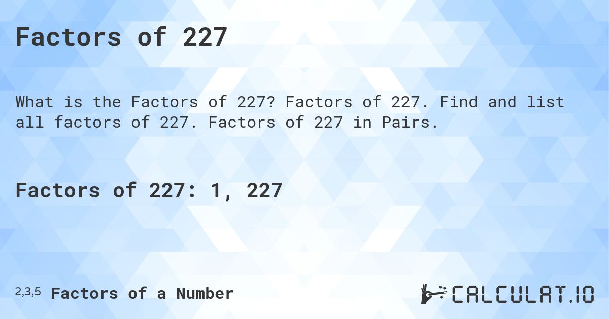 Factors of 227. Factors of 227. Find and list all factors of 227. Factors of 227 in Pairs.