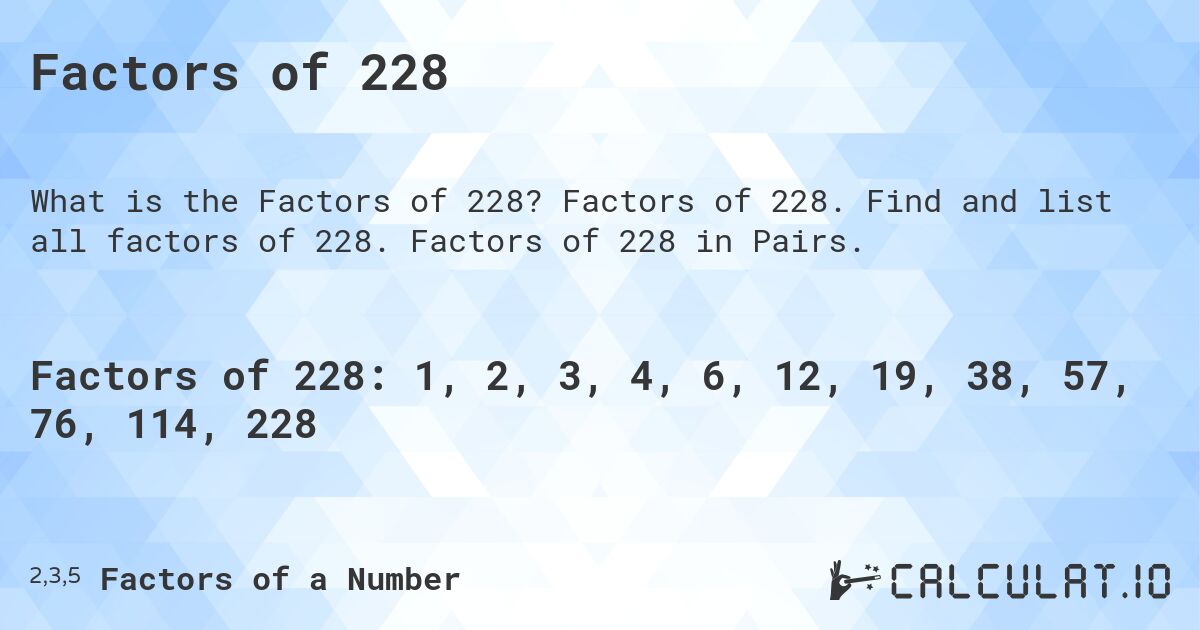 Factors of 228. Factors of 228. Find and list all factors of 228. Factors of 228 in Pairs.