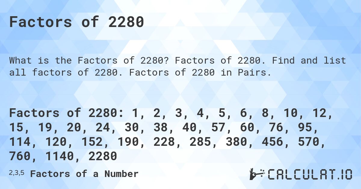 Factors of 2280. Factors of 2280. Find and list all factors of 2280. Factors of 2280 in Pairs.