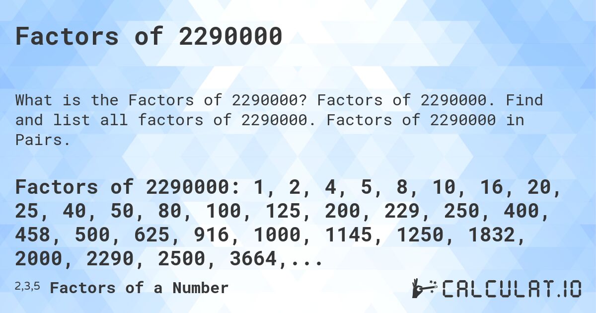 Factors of 2290000. Factors of 2290000. Find and list all factors of 2290000. Factors of 2290000 in Pairs.
