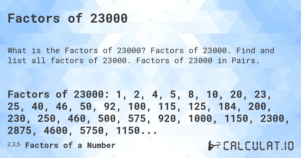 Factors of 23000. Factors of 23000. Find and list all factors of 23000. Factors of 23000 in Pairs.
