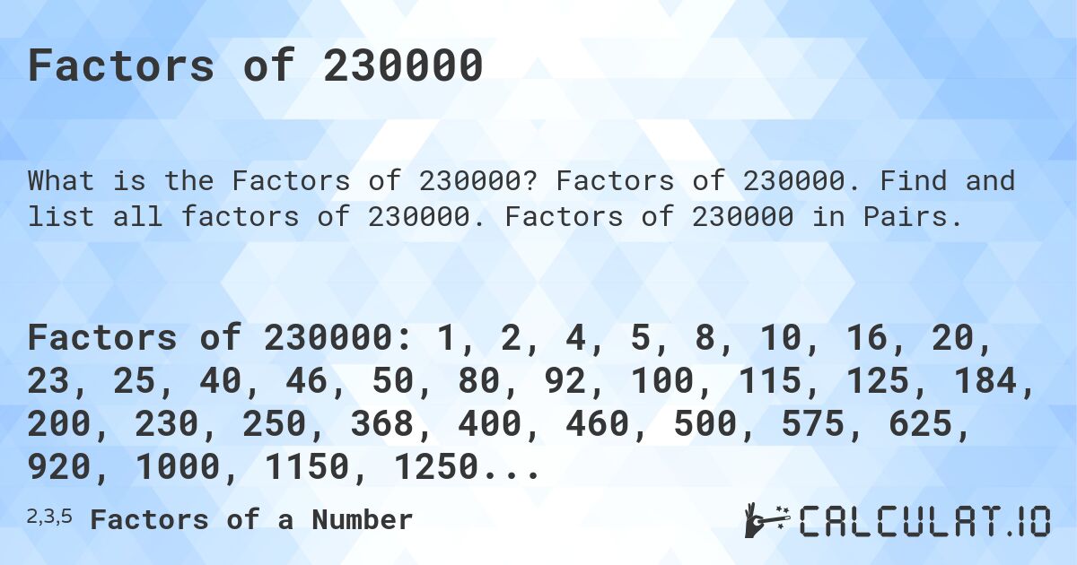Factors of 230000. Factors of 230000. Find and list all factors of 230000. Factors of 230000 in Pairs.