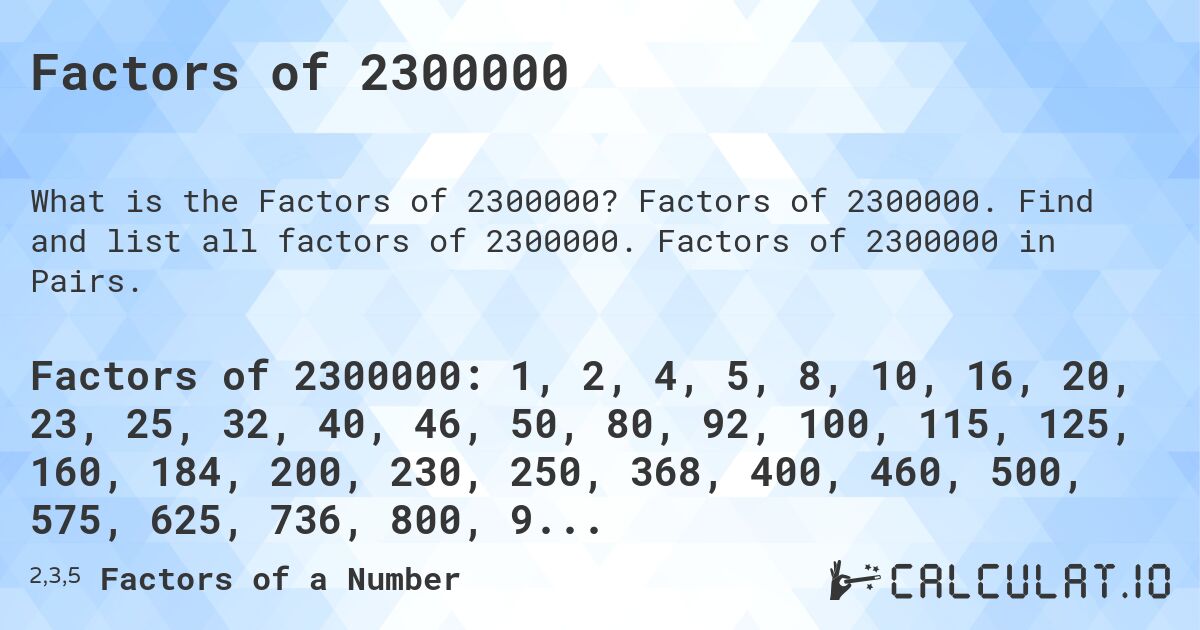 Factors of 2300000. Factors of 2300000. Find and list all factors of 2300000. Factors of 2300000 in Pairs.