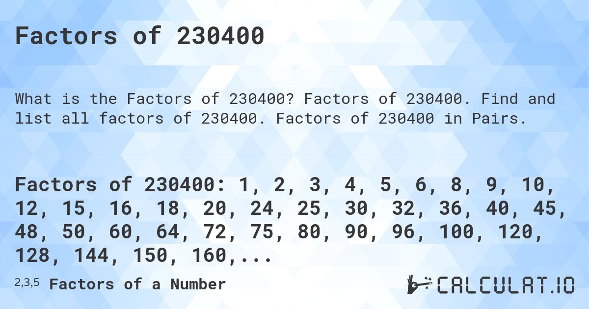Factors of 230400. Factors of 230400. Find and list all factors of 230400. Factors of 230400 in Pairs.