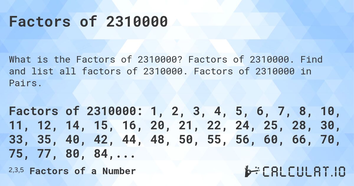 Factors of 2310000. Factors of 2310000. Find and list all factors of 2310000. Factors of 2310000 in Pairs.