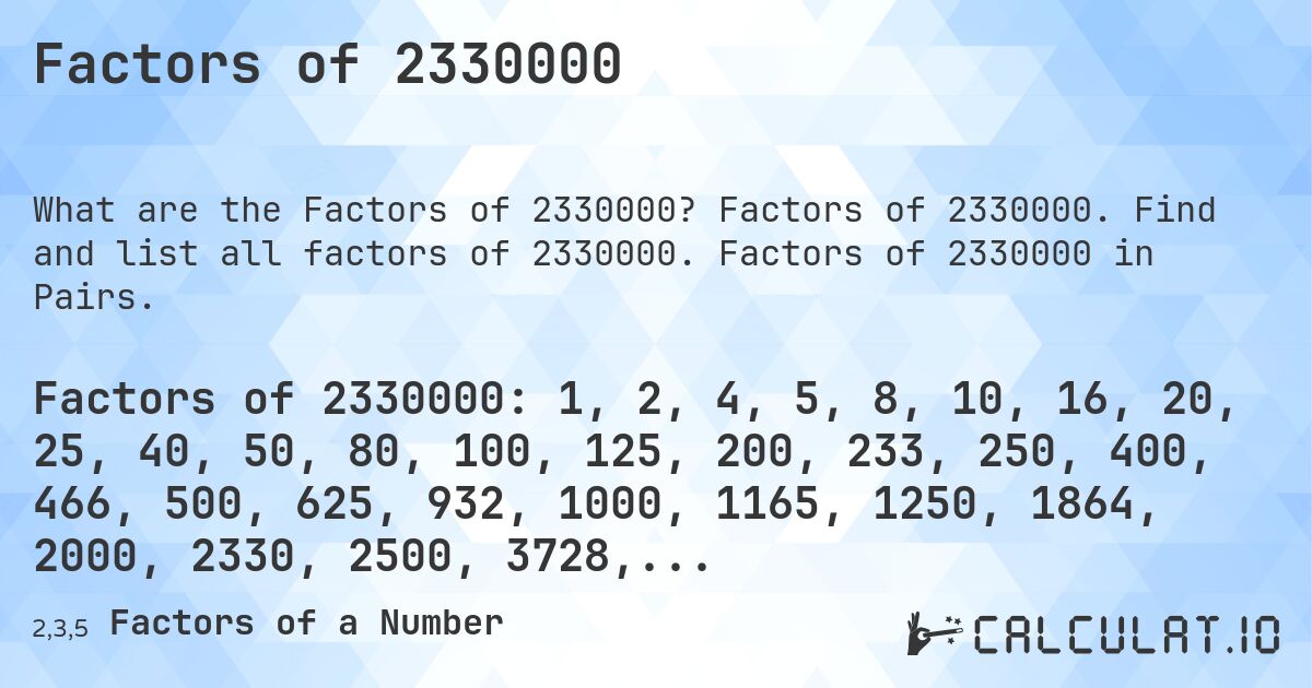 Factors of 2330000. Factors of 2330000. Find and list all factors of 2330000. Factors of 2330000 in Pairs.