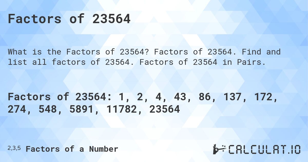 Factors of 23564. Factors of 23564. Find and list all factors of 23564. Factors of 23564 in Pairs.