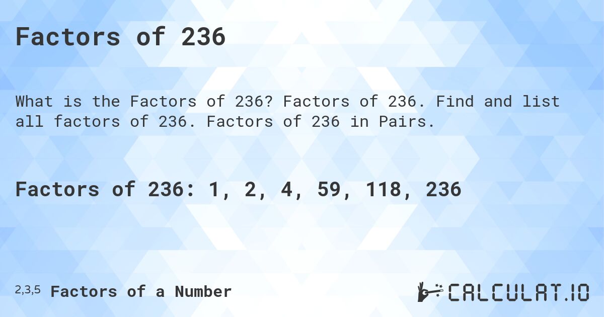 Factors of 236. Factors of 236. Find and list all factors of 236. Factors of 236 in Pairs.