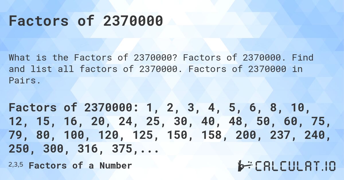 Factors of 2370000. Factors of 2370000. Find and list all factors of 2370000. Factors of 2370000 in Pairs.