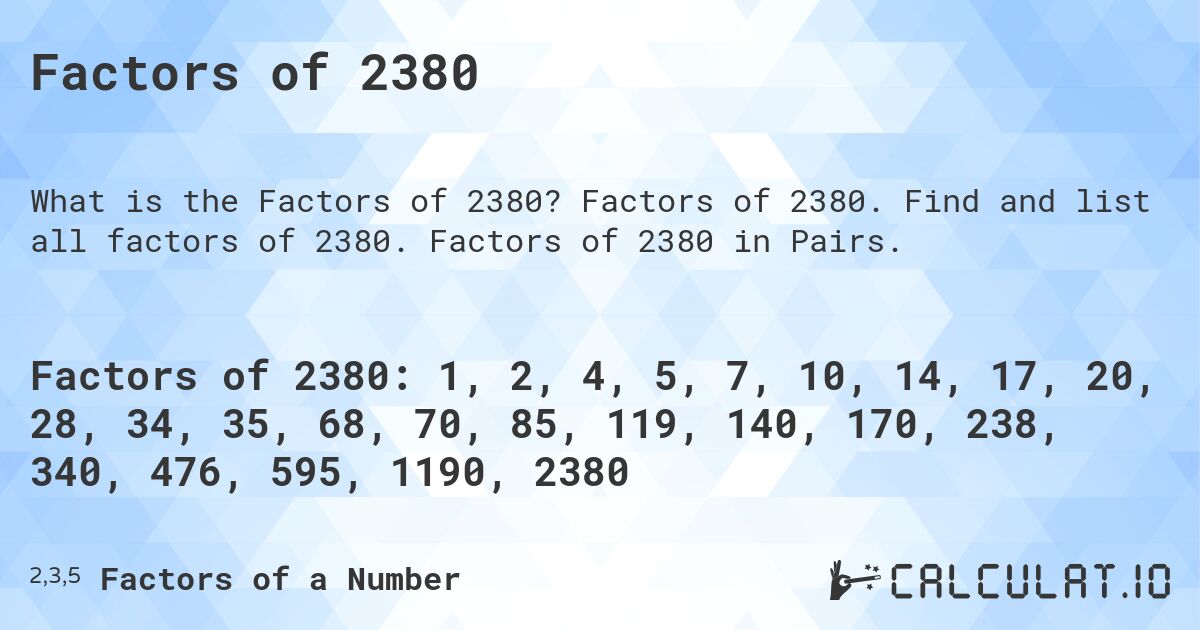 Factors of 2380. Factors of 2380. Find and list all factors of 2380. Factors of 2380 in Pairs.