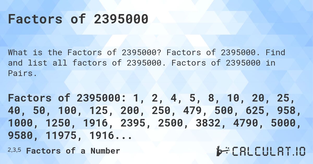 Factors of 2395000. Factors of 2395000. Find and list all factors of 2395000. Factors of 2395000 in Pairs.