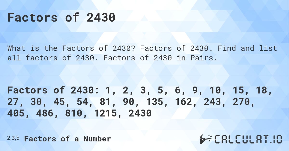 Factors of 2430. Factors of 2430. Find and list all factors of 2430. Factors of 2430 in Pairs.