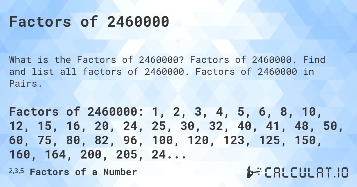 Factors of 2460000. Factors of 2460000. Find and list all factors of 2460000. Factors of 2460000 in Pairs.