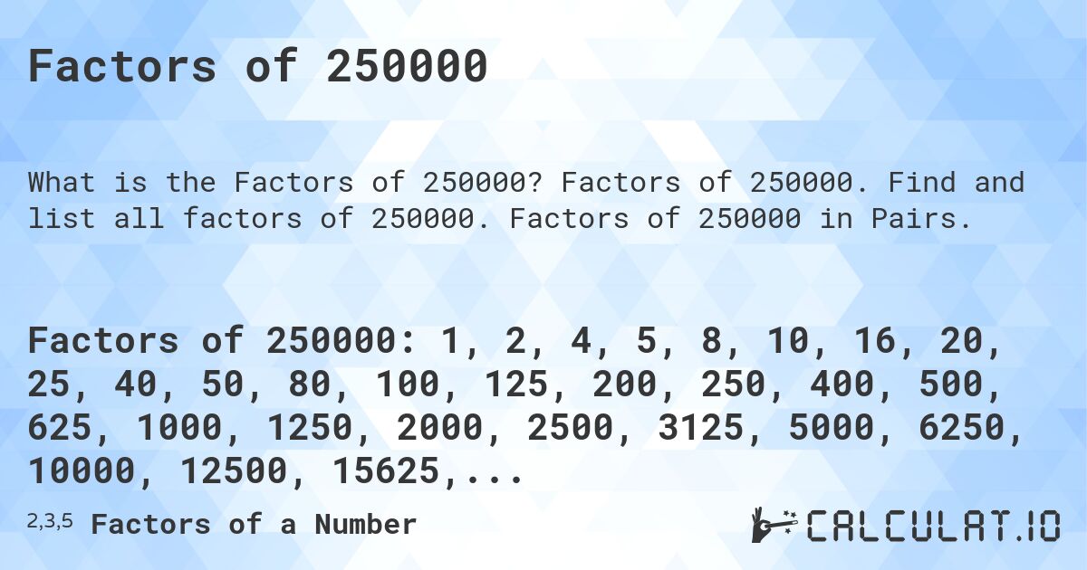 Factors of 250000. Factors of 250000. Find and list all factors of 250000. Factors of 250000 in Pairs.