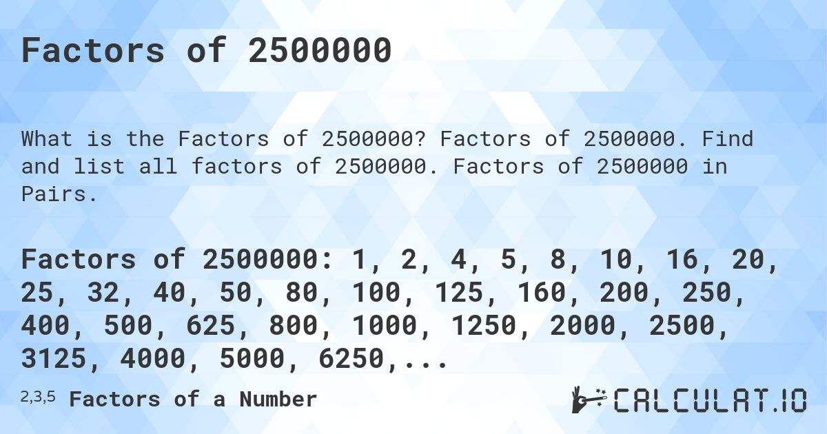 Factors of 2500000. Factors of 2500000. Find and list all factors of 2500000. Factors of 2500000 in Pairs.