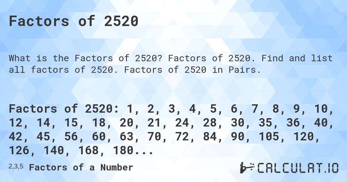 Factors of 2520. Factors of 2520. Find and list all factors of 2520. Factors of 2520 in Pairs.