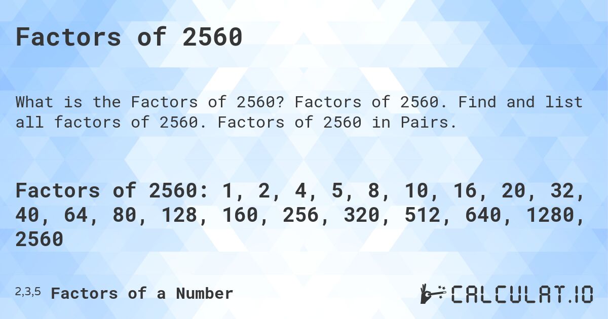 Factors of 2560. Factors of 2560. Find and list all factors of 2560. Factors of 2560 in Pairs.
