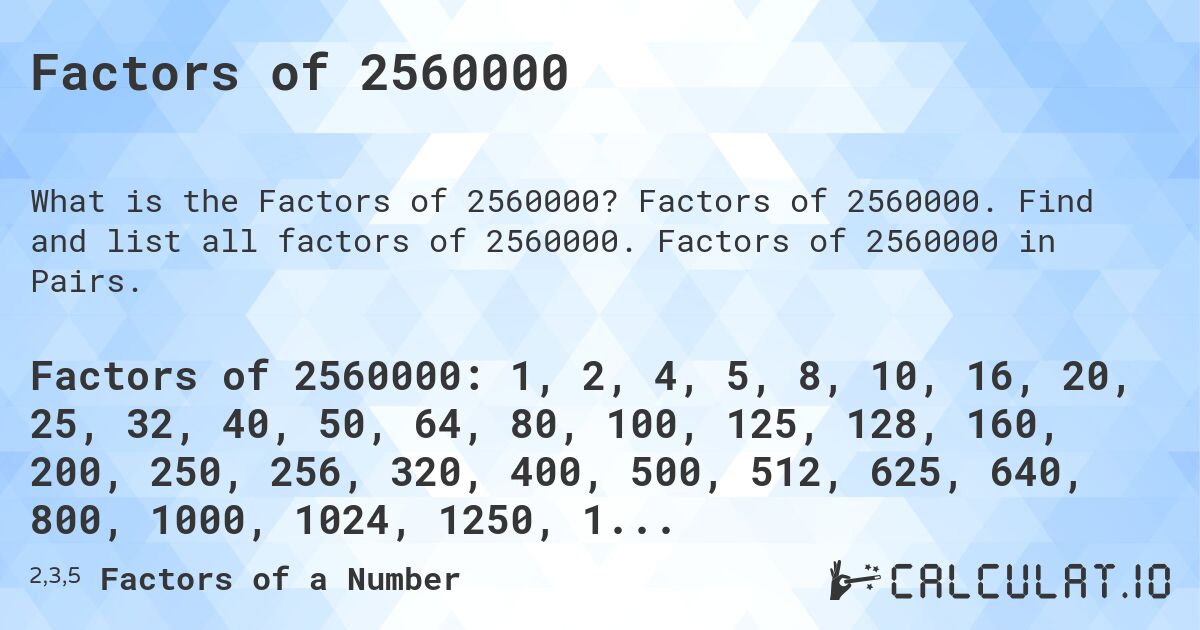 Factors of 2560000. Factors of 2560000. Find and list all factors of 2560000. Factors of 2560000 in Pairs.