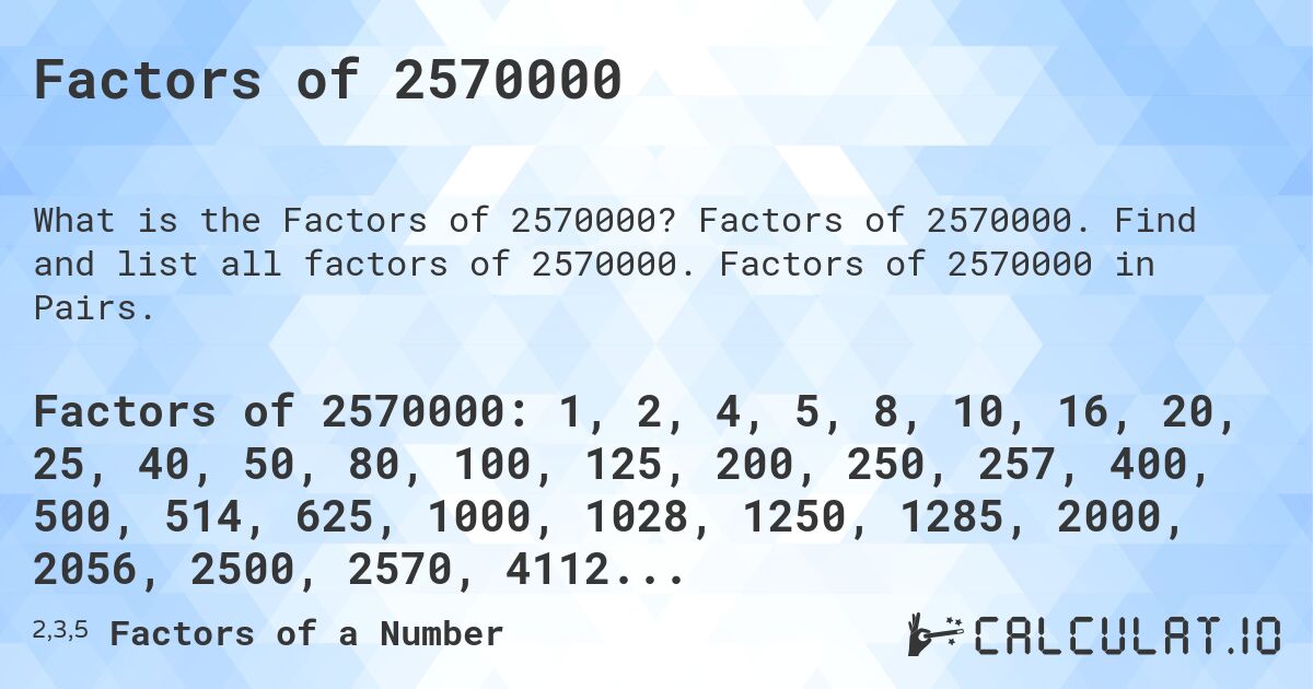 Factors of 2570000. Factors of 2570000. Find and list all factors of 2570000. Factors of 2570000 in Pairs.