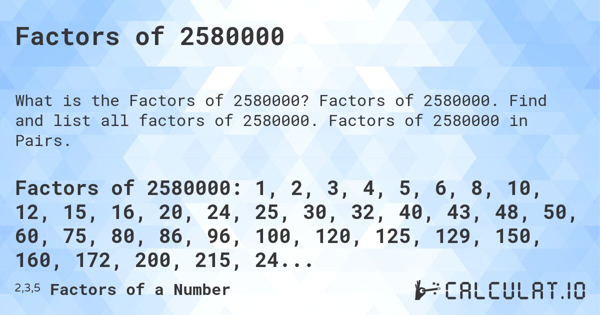 Factors of 2580000. Factors of 2580000. Find and list all factors of 2580000. Factors of 2580000 in Pairs.