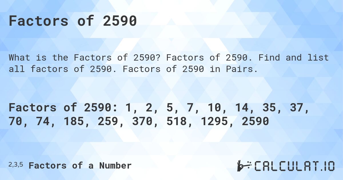 Factors of 2590. Factors of 2590. Find and list all factors of 2590. Factors of 2590 in Pairs.