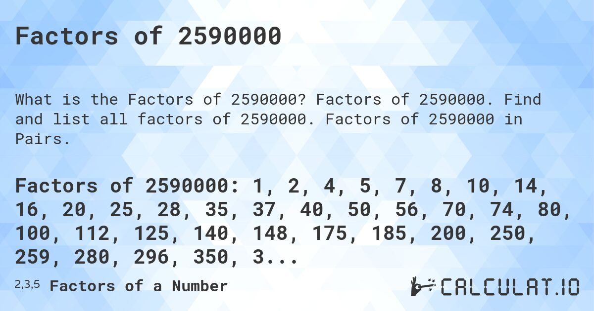 Factors of 2590000. Factors of 2590000. Find and list all factors of 2590000. Factors of 2590000 in Pairs.