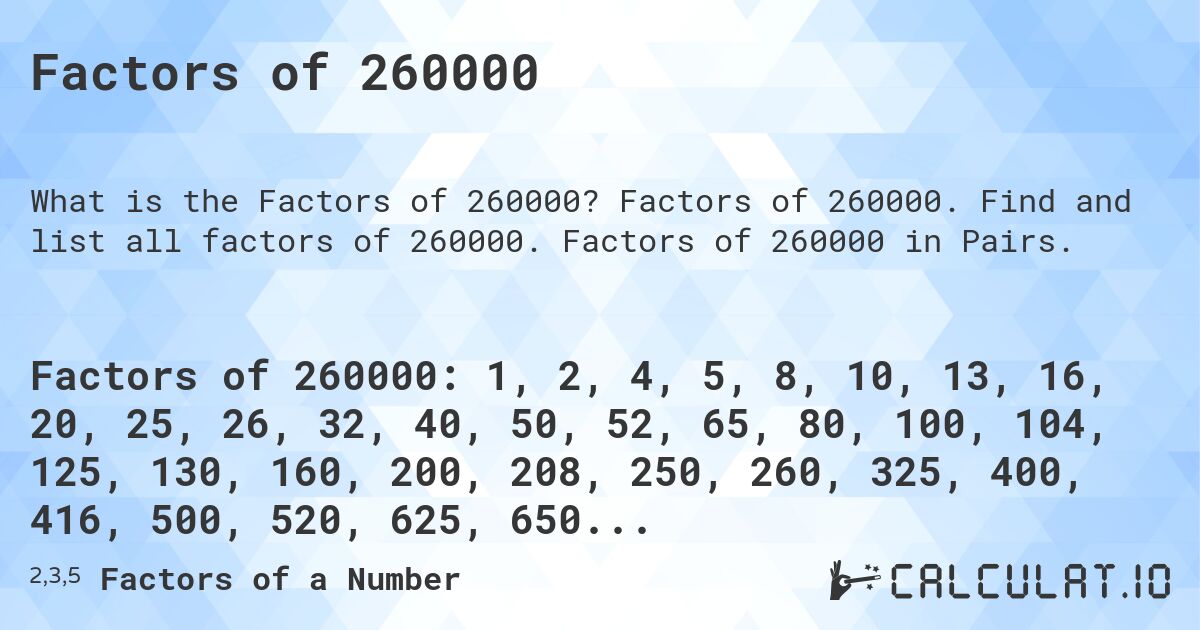 Factors of 260000. Factors of 260000. Find and list all factors of 260000. Factors of 260000 in Pairs.