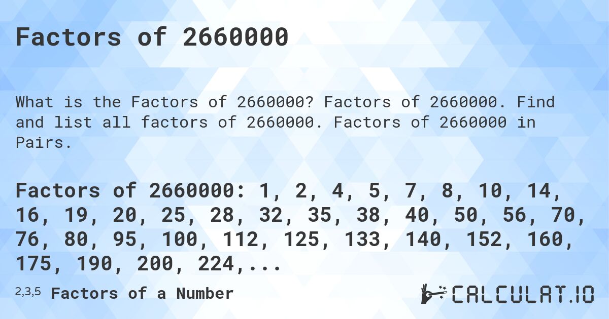 Factors of 2660000. Factors of 2660000. Find and list all factors of 2660000. Factors of 2660000 in Pairs.