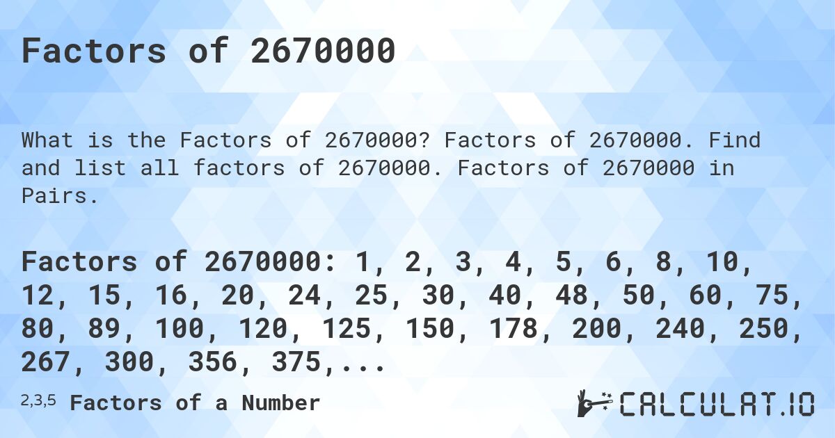 Factors of 2670000. Factors of 2670000. Find and list all factors of 2670000. Factors of 2670000 in Pairs.