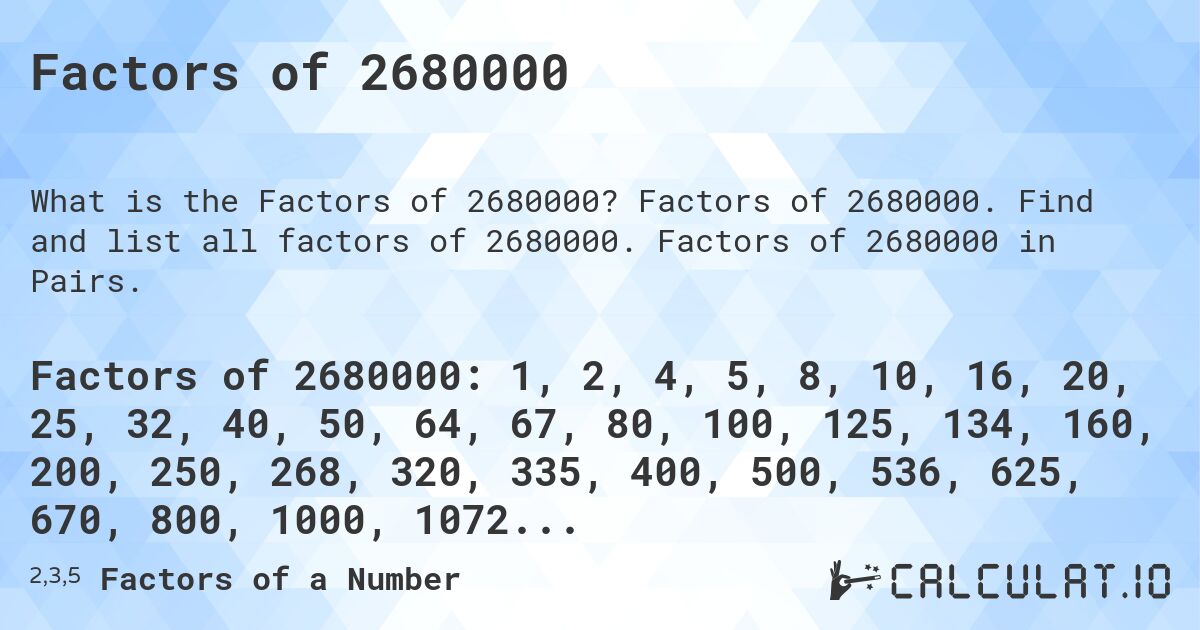 Factors of 2680000. Factors of 2680000. Find and list all factors of 2680000. Factors of 2680000 in Pairs.
