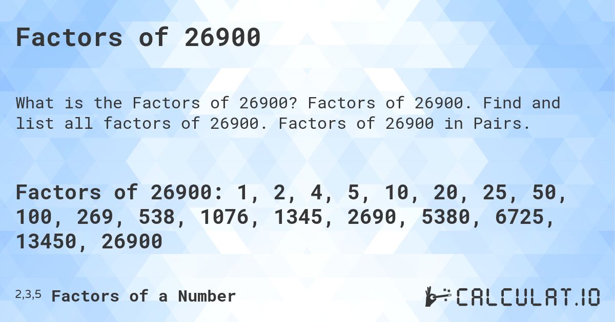 Factors of 26900. Factors of 26900. Find and list all factors of 26900. Factors of 26900 in Pairs.