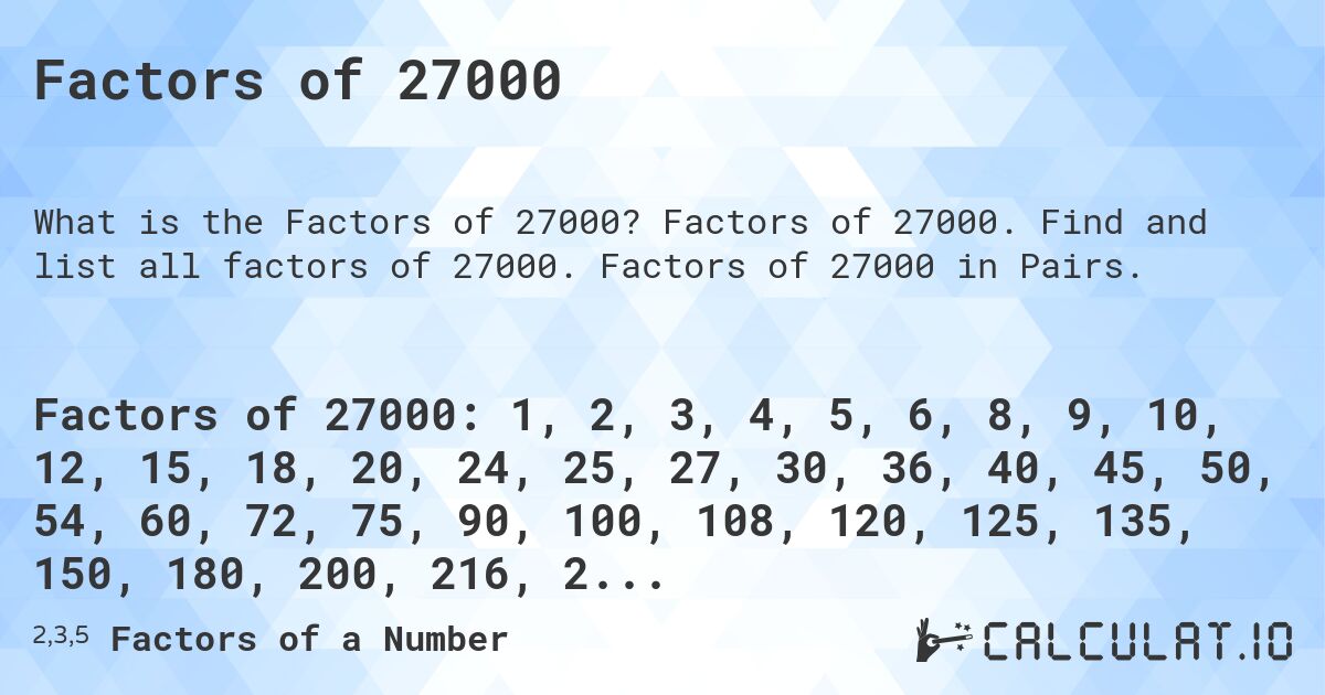 Factors of 27000. Factors of 27000. Find and list all factors of 27000. Factors of 27000 in Pairs.