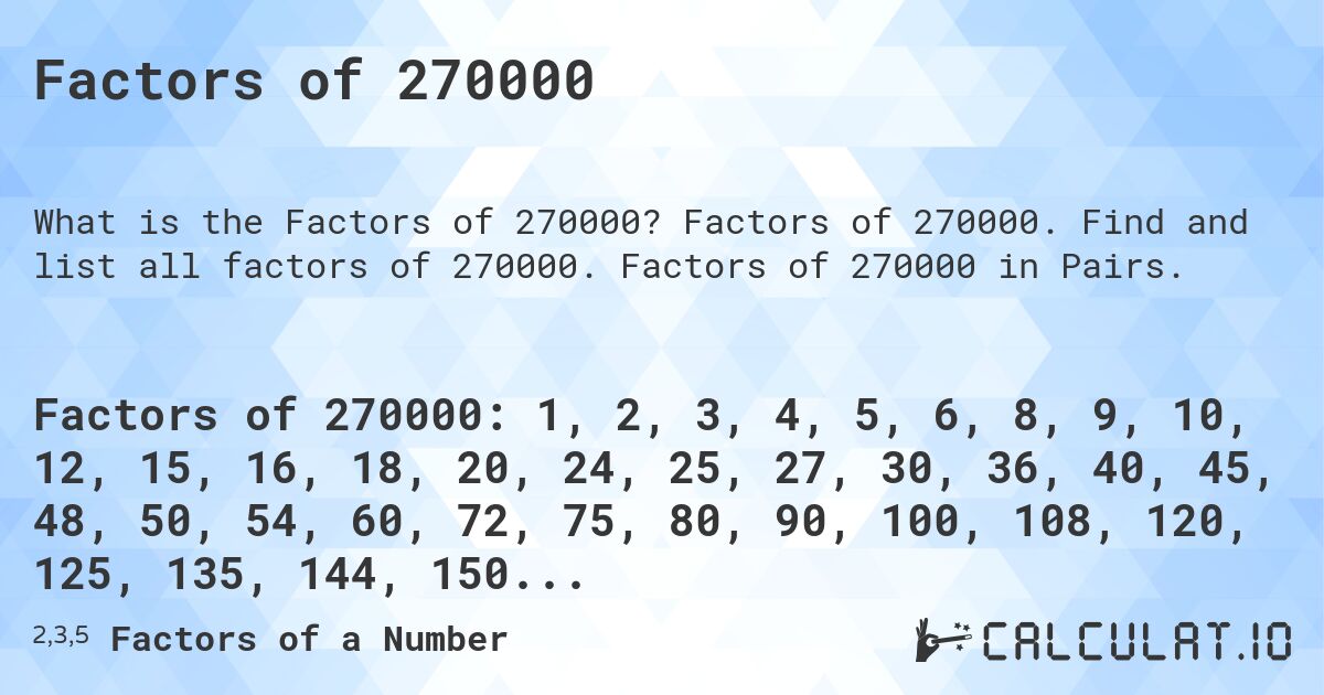 Factors of 270000. Factors of 270000. Find and list all factors of 270000. Factors of 270000 in Pairs.