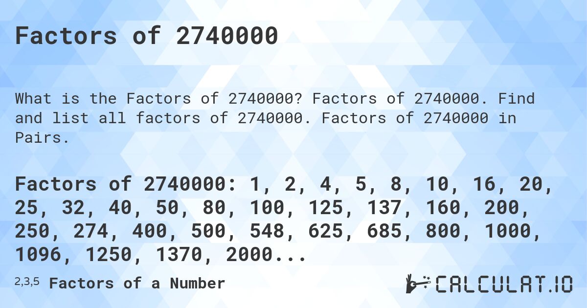 Factors of 2740000. Factors of 2740000. Find and list all factors of 2740000. Factors of 2740000 in Pairs.