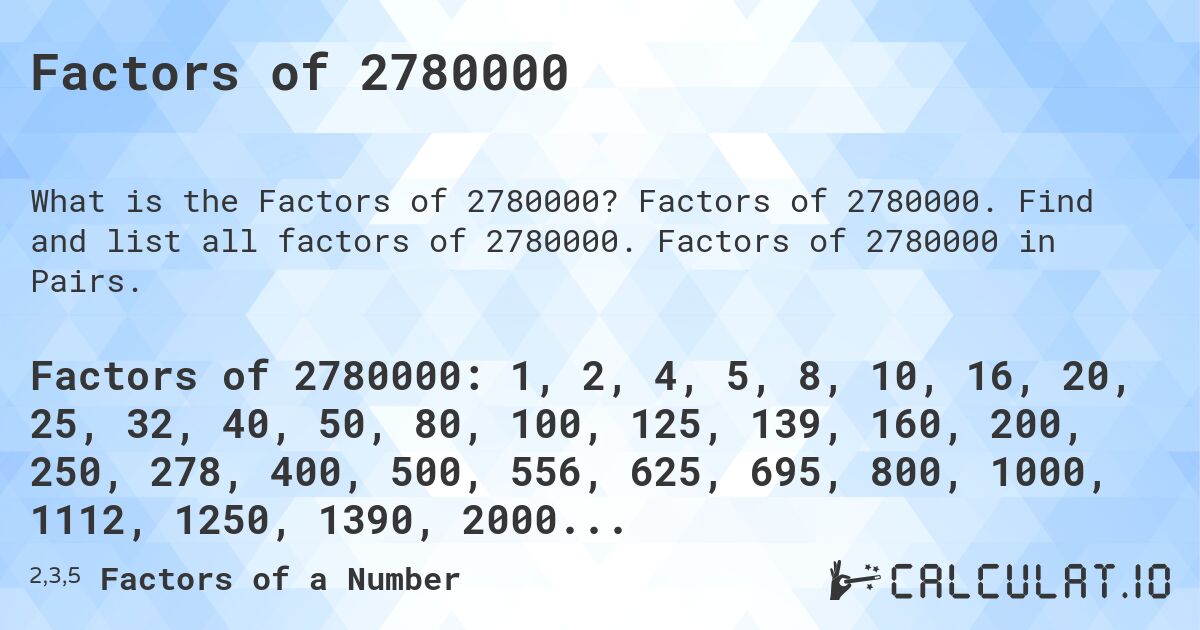 Factors of 2780000. Factors of 2780000. Find and list all factors of 2780000. Factors of 2780000 in Pairs.