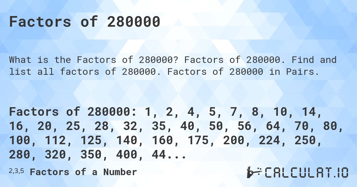 Factors of 280000. Factors of 280000. Find and list all factors of 280000. Factors of 280000 in Pairs.