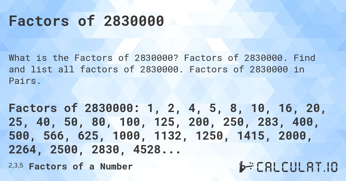 Factors of 2830000. Factors of 2830000. Find and list all factors of 2830000. Factors of 2830000 in Pairs.