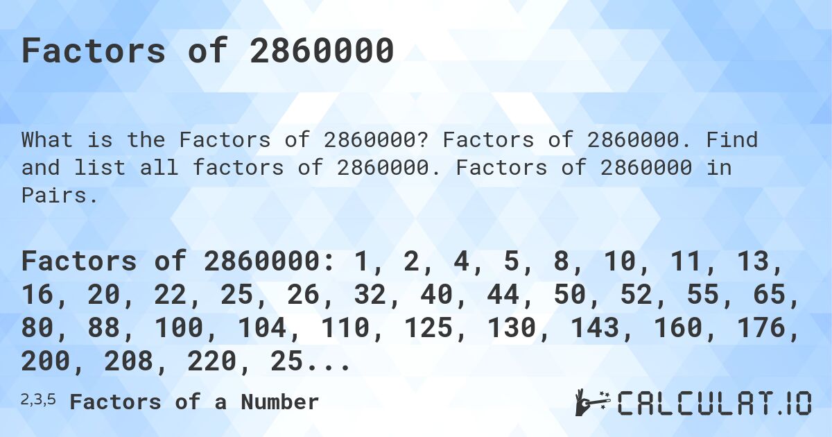 Factors of 2860000. Factors of 2860000. Find and list all factors of 2860000. Factors of 2860000 in Pairs.