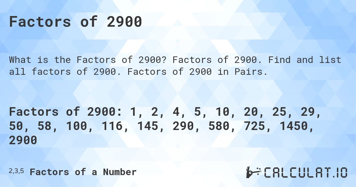 Factors of 2900. Factors of 2900. Find and list all factors of 2900. Factors of 2900 in Pairs.