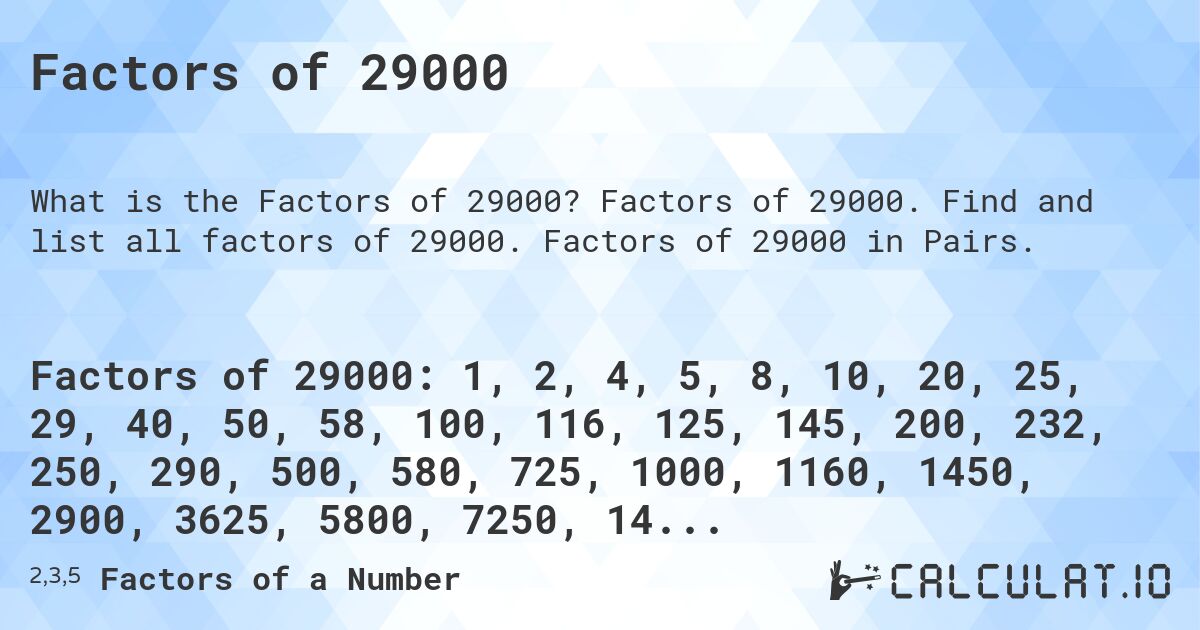 Factors of 29000. Factors of 29000. Find and list all factors of 29000. Factors of 29000 in Pairs.