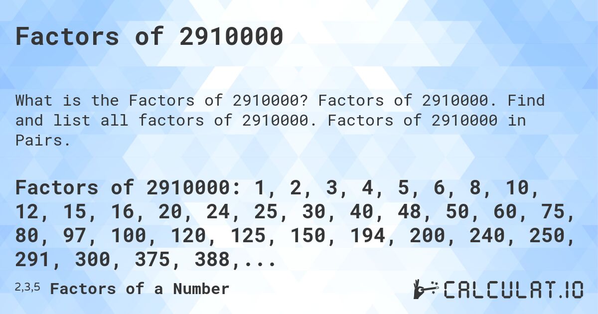 Factors of 2910000. Factors of 2910000. Find and list all factors of 2910000. Factors of 2910000 in Pairs.