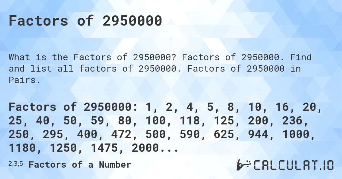 Factors of 2950000. Factors of 2950000. Find and list all factors of 2950000. Factors of 2950000 in Pairs.