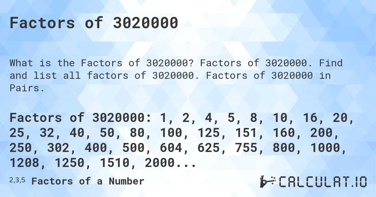 Factors of 3020000. Factors of 3020000. Find and list all factors of 3020000. Factors of 3020000 in Pairs.