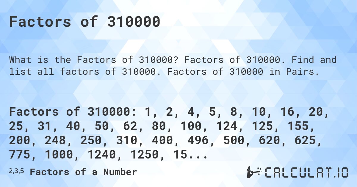 Factors of 310000. Factors of 310000. Find and list all factors of 310000. Factors of 310000 in Pairs.