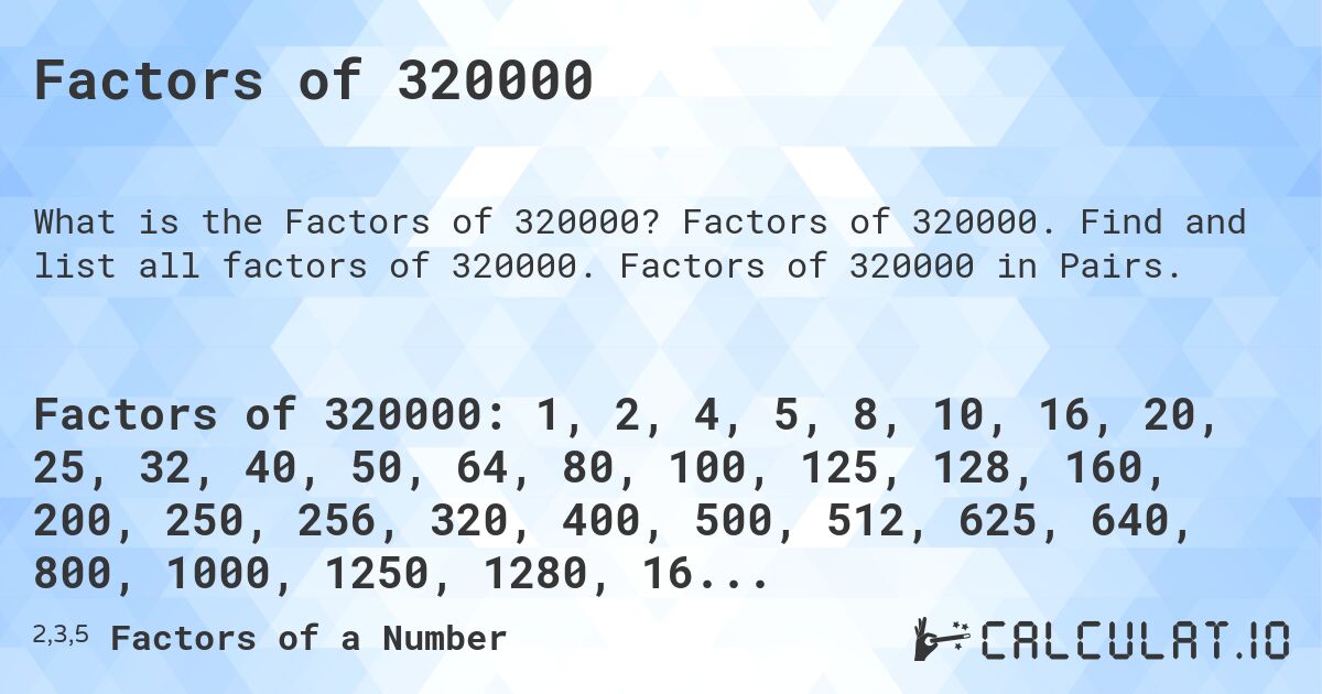 Factors of 320000. Factors of 320000. Find and list all factors of 320000. Factors of 320000 in Pairs.