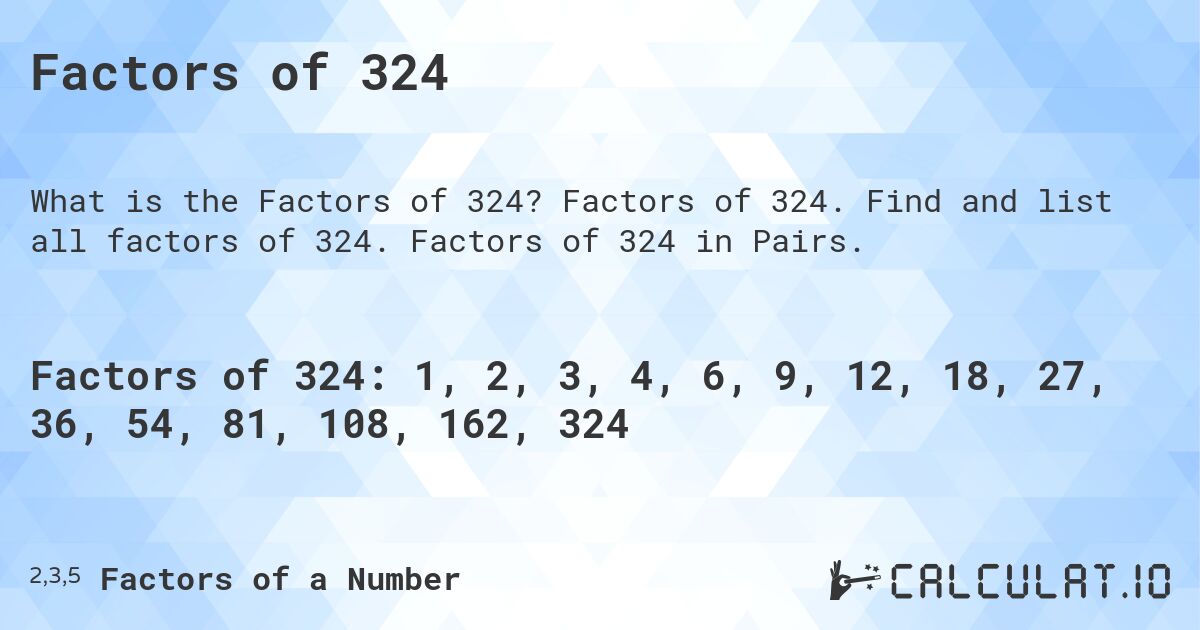 Factors of 324. Factors of 324. Find and list all factors of 324. Factors of 324 in Pairs.
