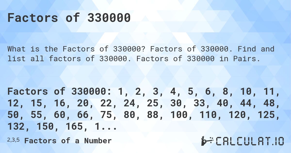 Factors of 330000. Factors of 330000. Find and list all factors of 330000. Factors of 330000 in Pairs.