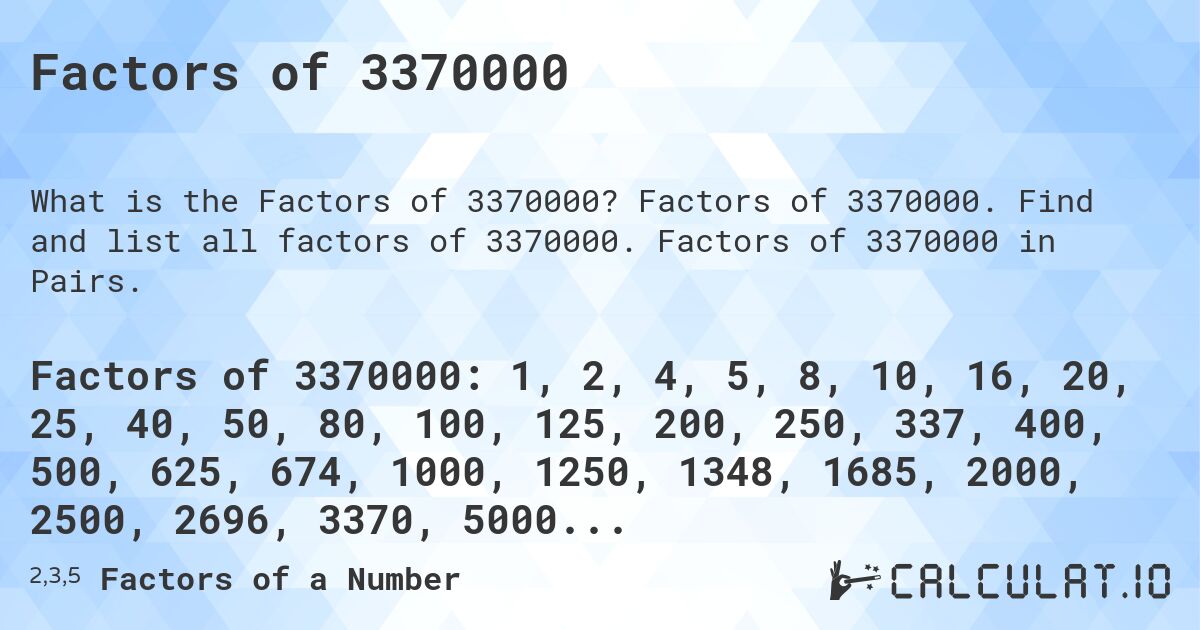 Factors of 3370000. Factors of 3370000. Find and list all factors of 3370000. Factors of 3370000 in Pairs.