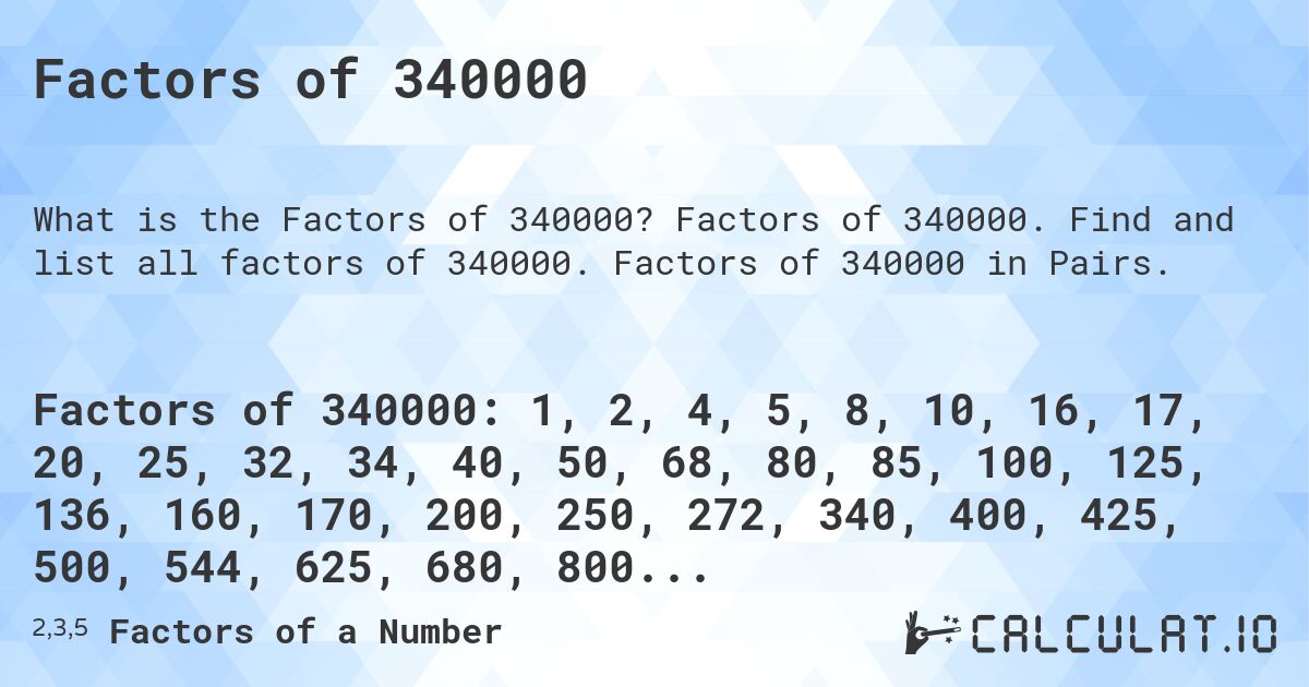 Factors of 340000. Factors of 340000. Find and list all factors of 340000. Factors of 340000 in Pairs.